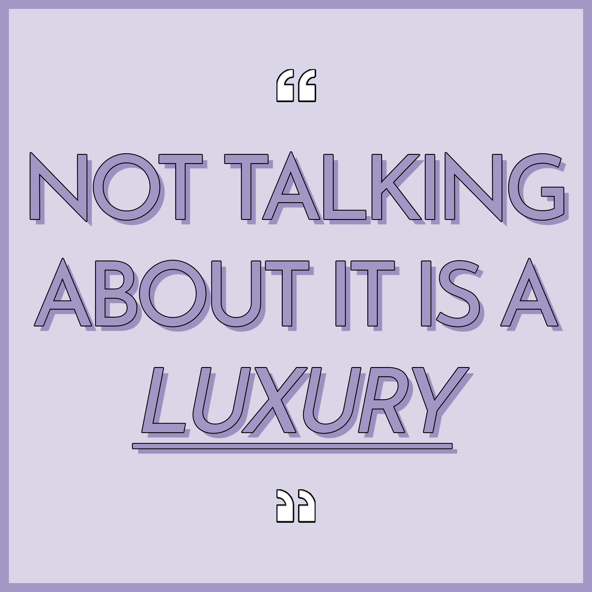 Not talking about it is a luxury