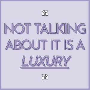 Not talking about it is a luxury