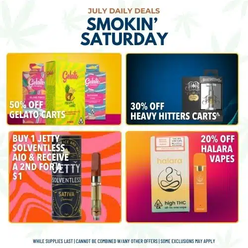 Product images with text overlay that reads: July Daily Deals Smokin' Saturday. 50% off Gelato Carts, 30% off Heavy Hitters Carts, Buy 1 Jetty Solventless AIO and receive a 2nd for $1, 20% off Halara Vapes.